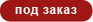 под заказ